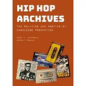 Hip Hop Archives: The Politics and Poetics of Knowledge Production