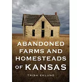 Abandoned Farms and Homesteads of Kansas: Home Is Where the Heart Is