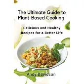 The Ultimate Guide to Plant-Based Cooking: Delicious and Healthy Recipes for a Better Life