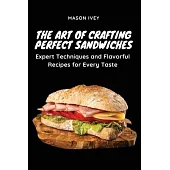 The Art of Crafting Perfect Sandwiches: Expert Techniques and Flavorful Recipes for Every Taste