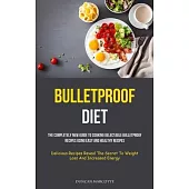 Bulletproof Diet: The Completely New Guide To Cooking Delectable Bulletproof Recipes Using Easy And Healthy Recipes (Delicious Recipes R