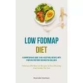Low Fodmap Diet: A Comprehensive Guide To IBS-Acceptable Recipes With Fewer Restrictions For Digestive Wellness (Delicious IBS Reliever