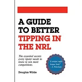 A Guide to Better Tipping in the NRL: The Essential Secrets every Tipster needs to know to win more competitions.