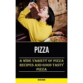 Pizza: A Wide Variety of Pizza Recipes and Good Tasty Pizza