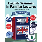 English Grammar In Familiar Lectures: Accompanied By A Compendium, Embracing A New Systematic Order Of Parsing, A New System Of Punctuation, and Exerc