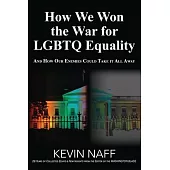 How We Won the War for LGBTQ Equality: And How Our Enemies Could Take It All Away