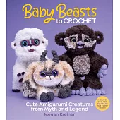 Baby Beasts to Crochet: Cute Amigurumi Creatures from Myth and Legend