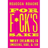 For F*ck’s Sake: Why Swearing Is Shocking, Rude, and Fun