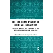 The Cultural Power of Medieval Monarchy: Politics, Learning and Patronage in the Royal Courts of Europe, 1000-1350