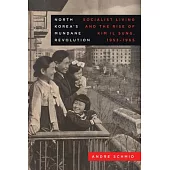 North Korea’s Mundane Revolution: Socialist Living and the Rise of Kim Il Sung, 1953-1965 Volume 19