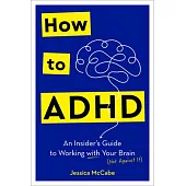 How to ADHD: An Insider’s Guide to Working with Your Brain (Not Against It)