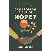 Can I Borrow a Cup of Hope?: How to Find Faith for Hard Times in 1 Peter