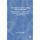 Therapeutic Conversations with Adolescents: Helping Teens in Therapy Thrive in an Ultra-Competitive, Screen-Saturated World
