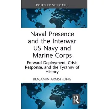 Naval Presence and the Interwar US Navy and Marine Corps: Forward Deployment, Crisis Response, and the Tyranny of History