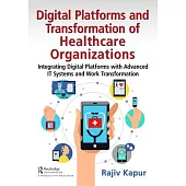 Digital Platforms and Transformation of Healthcare Organizations: Integrating Digital Platforms with Advanced It Systems and Work Transformation