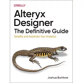 Alteryx Designer: The Definitive Guide: Simplify and Automate Your Analytics