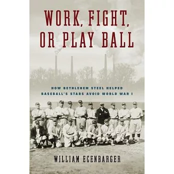 Work, Fight, or Play Ball: How Bethlehem Steel Helped Baseball’s Stars Avoid World War I