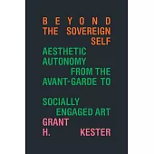 Beyond the Sovereign Self: Aesthetic Autonomy from the Avant-Garde to Socially Engaged Art