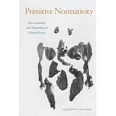 Primitive Normativity: Race, Sexuality, and Temporality in Colonial Kenya