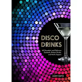 Disco Drinks: 60 Decadent and Delicious Cocktails, Pitcher Drinks, and No/Lo Sippers