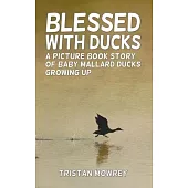 Blessed With Ducks: A Picture Book Story of Baby Mallard Ducks Growing Up
