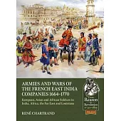Armies and Wars of the French East India Companies 1664-1770: European, Asian and African Soldiers in India, Africa, the Far East and Louisiana