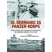 III Germanic SS Panzer-Korps: The History of Himmler’s Favourite Ss-Panzer-Korps 1943-1945. Volume 1: Creation-September 1944