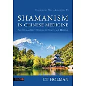 Shamanism in Chinese Medicine: Applying Ancient Wisdom to Health and Healing