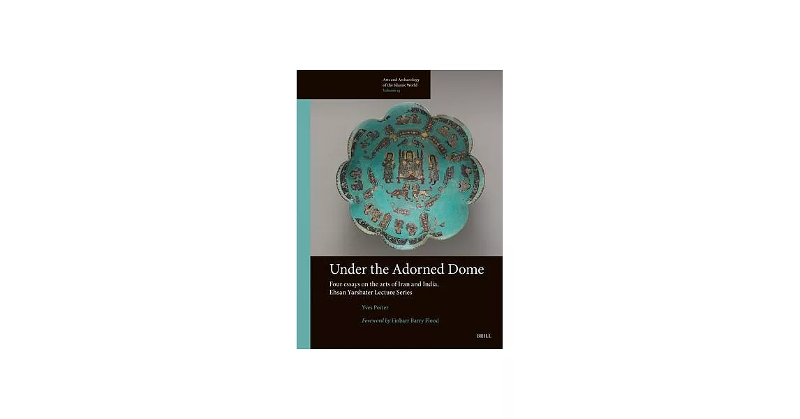 Under the Adorned Dome, Four Essays on the Arts of Iran and India: Ehsan Yarshater Lecture Series | 拾書所