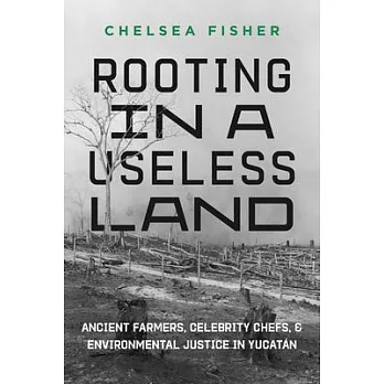 Rooting in a Useless Land: Ancient Farmers, Celebrity Chefs, and Environmental Justice in Yucatan