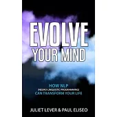 Evolve Your Mind: How NLP (Neuro-Linguistic Programming) can transform your life