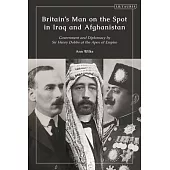 Britain’s Man on the Spot in Iraq and Afghanistan: Government and Diplomacy by Sir Henry Dobbs at the Apex of Empire