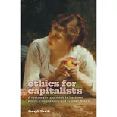 Ethics for Capitalists: A Systematic Approach to Business Ethics, Competition, and Market Failure