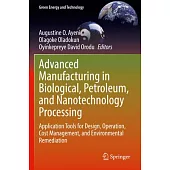 Advanced Manufacturing in Biological, Petroleum, and Nanotechnology Processing: Application Tools for Design, Operation, Cost Management, and Environm