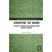 Converting the Saxons: A Study of Violence and Religion in Early Medieval Germany