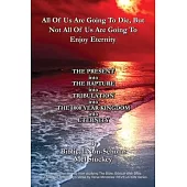 All Of Us Are Going To Die, But Not All Of Us Are Going To Enjoy Eternity: THE PRESENT into THE RAPTURE into TRIBULATION into THE 1000 YEAR KINGDOM in