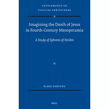 Imagining the Death of Jesus in Fourth Century Mesopotamia: A Study of Ephrem of Nisibis