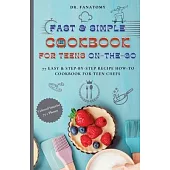 Fast and Simple Cookbook for Teens On The Go: 77 Easy & Step-By-Step Recipe How-To Cookbook for Teen Chefs