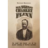 Hanging Charley Flinn: The Short and Violent Life of the Boldest Criminal in Frontier California