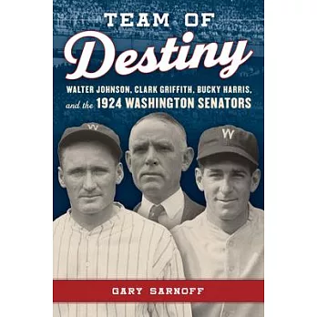 Team of Destiny: Walter Johnson, Clark Griffith, Bucky Harris, and the 1924 Washington Senators