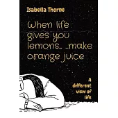 When life gives you lemons... ...make orange juice: A different view of life
