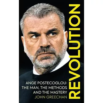 Revolution: Ange Postecoglou: The Man, the Methods and the Mastery