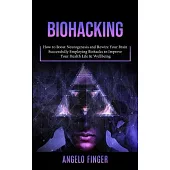 Biohacking: How to Boost Neurogenesis and Rewire Your Brain (Successfully Employing Biohacks to Improve Your Health Life & Wellbei