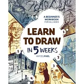 Learn to Draw in 5 Weeks: A Beginner’s Workbook for All Ages