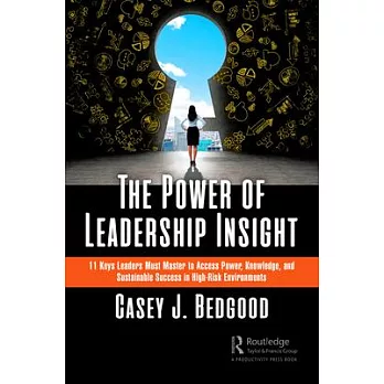 The Power of Leadership Insight: 11 Keys Leaders Must Master to Access Power, Knowledge, and Sustainable Success in High-Risk Environments