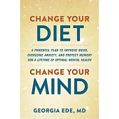 Change Your Diet, Change Your Mind: A Food-First Plan to Optimize Your Mental Health