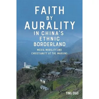 Faith by Aurality in China’s Ethnic Borderland: Media, Mobility, and Christianity at the Margins