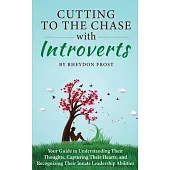 Cutting To The Chase With Introverts: Your Guide To Understanding Their Thoughts, Capturing Their Hearts, And Recognizing Their Innate Leadership Abil