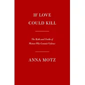 If Love Could Kill: The Myths and Truths of Women Who Commit Violence