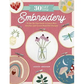 The 30-Day Embroidery Challenge: A Day-By-Day Guide to Learn New Stitches and Create Beautiful Designs